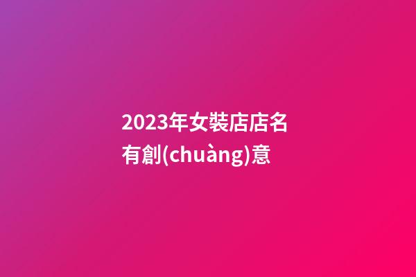 2023年女裝店店名 有創(chuàng)意-第1張-店鋪起名-玄機(jī)派